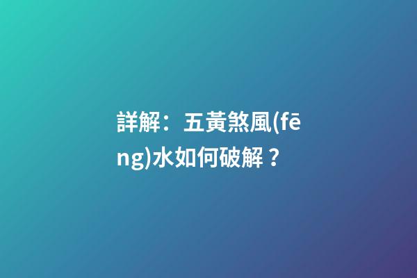 詳解：五黃煞風(fēng)水如何破解？